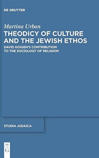 Theodicy of Culture and the Jewish Ethos : David Koigen's Contribution to the Sociology of Religion, Hardback Book