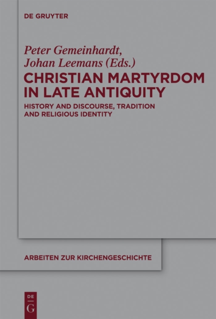 Christian Martyrdom in Late Antiquity (300-450 AD) : History and Discourse, Tradition and Religious Identity, PDF eBook