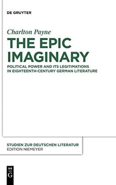 The Epic Imaginary : Political Power and its Legitimations in Eighteenth-Century German Literature, Hardback Book