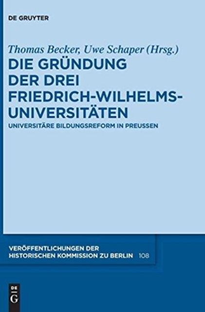 Die Grundung der drei Friedrich-Wilhelms-Universitaten : Universitare Bildungsreform in Preußen, Hardback Book