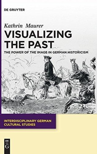 Visualizing the Past : The Power of the Image in German Historicism, Hardback Book