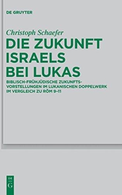 Die Zukunft Israels bei Lukas : Biblisch-fruhjudische Zukunftsvorstellungen im lukanischen Doppelwerk im Vergleich zu Rom 9-11, Hardback Book