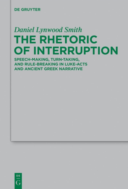 The Rhetoric of Interruption : Speech-Making, Turn-Taking, and Rule-Breaking in Luke-Acts and Ancient Greek Narrative, PDF eBook