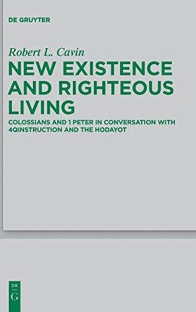 New Existence and Righteous Living : Colossians and 1 Peter in Conversation with 4QInstruction and the Hodayot, Hardback Book