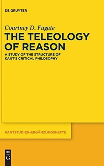 The Teleology of Reason : A Study of the Structure of Kant's Critical Philosophy, Hardback Book