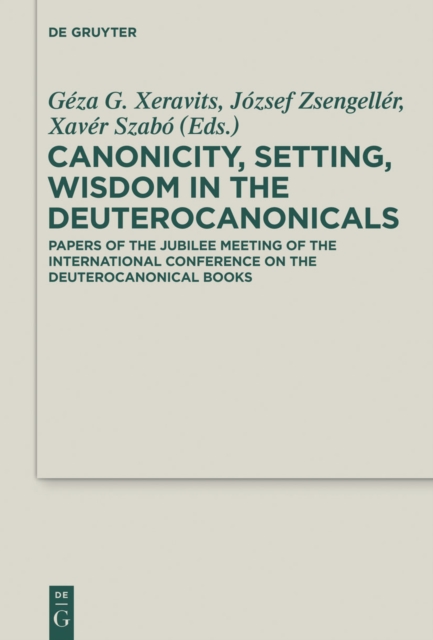Canonicity, Setting, Wisdom in the Deuterocanonicals : Papers of the Jubilee Meeting of the International Conference on the Deuterocanonical Books, PDF eBook