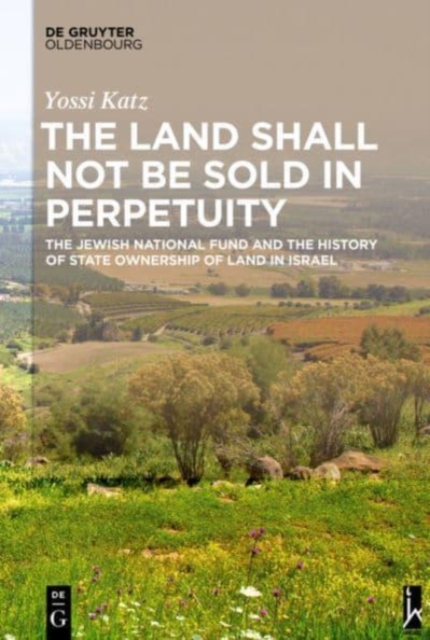 The Land Shall Not Be Sold in Perpetuity : The Jewish National Fund and the History of State Ownership of Land in Israel, Hardback Book