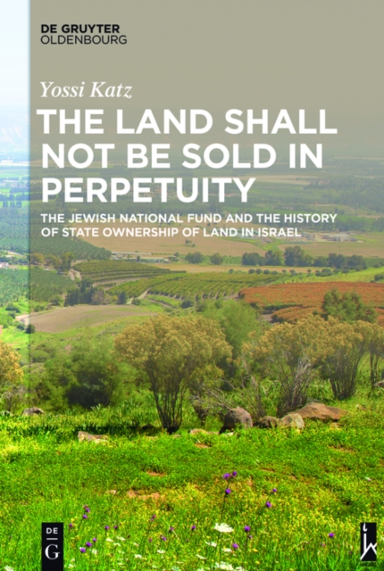 The Land Shall Not Be Sold in Perpetuity : The Jewish National Fund and the History of State Ownership of Land in Israel, PDF eBook