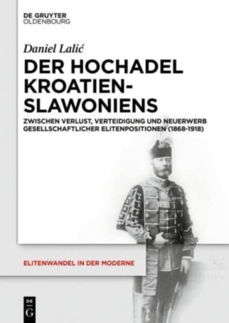 Der Hochadel Kroatien-Slawoniens : Zwischen Verlust, Verteidigung Und Neuerwerb Gesellschaftlicher Elitenpositionen (1868-1918), Hardback Book