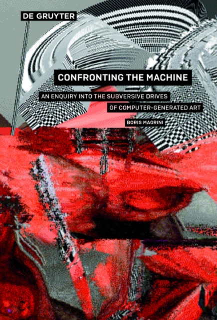 Confronting the Machine : An Enquiry into the Subversive Drives of Computer-Generated Art, PDF eBook