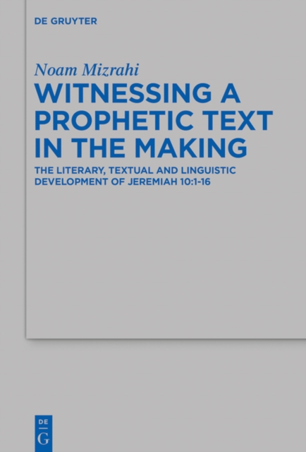 Witnessing a Prophetic Text in the Making : The Literary, Textual and Linguistic Development of Jeremiah 10:1-16, EPUB eBook