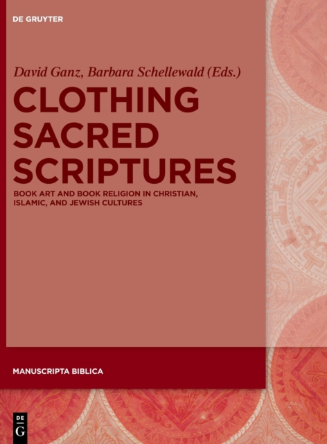 Clothing Sacred Scriptures : Book Art and Book Religion in Christian, Islamic, and Jewish Cultures, Hardback Book