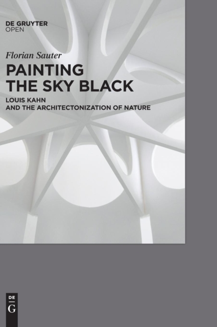 PAINTING THE SKY BLACK : Louis Kahn and the Architectonization of Nature, Hardback Book