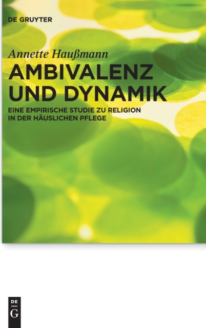 Ambivalenz und Dynamik : Eine empirische Studie zu Religion in der hauslichen Pflege, Hardback Book