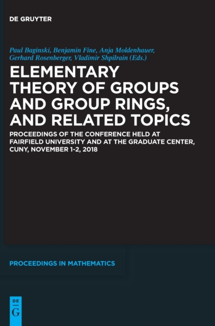 Elementary Theory of Groups and Group Rings, and Related Topics : Proceedings of the Conference held at Fairfield University and at the Graduate Center, CUNY, November 1-2, 2018, Hardback Book