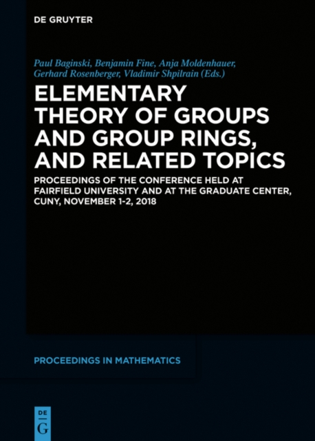 Elementary Theory of Groups and Group Rings, and Related Topics : Proceedings of the Conference held at Fairfield University and at the Graduate Center, CUNY, November 1-2, 2018, PDF eBook