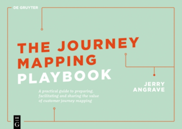 The Journey Mapping Playbook : A Practical Guide to Preparing, Facilitating and Unlocking the Value of Customer Journey Mapping, PDF eBook