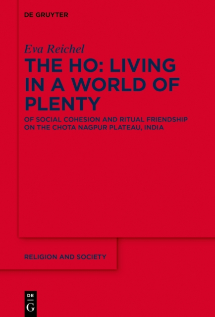 The Ho: Living in a World of Plenty : Of Social Cohesion and Ritual Friendship on the Chota Nagpur Plateau, India, EPUB eBook