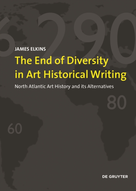 The End of Diversity in Art Historical Writing : North Atlantic Art History and its Alternatives, Paperback / softback Book