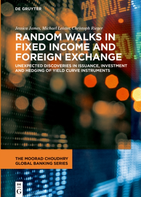 Random Walks in Fixed Income and Foreign Exchange : Unexpected Discoveries in Issuance, Investment and Hedging of Yield Curve Instruments, PDF eBook
