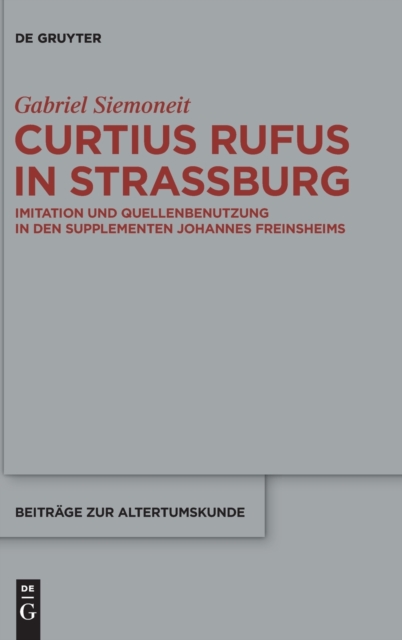 Curtius Rufus in Straßburg : Imitation Und Quellenbenutzung in Den Supplementen Johannes Freinsheims, Hardback Book