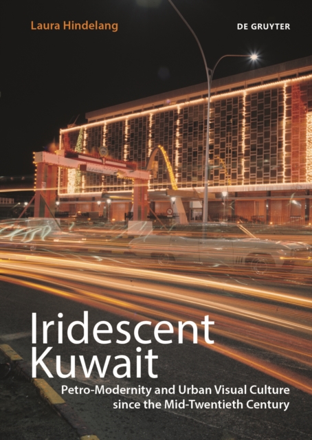 Iridescent Kuwait : Petro-Modernity and Urban Visual Culture since the Mid-Twentieth Century, Paperback / softback Book