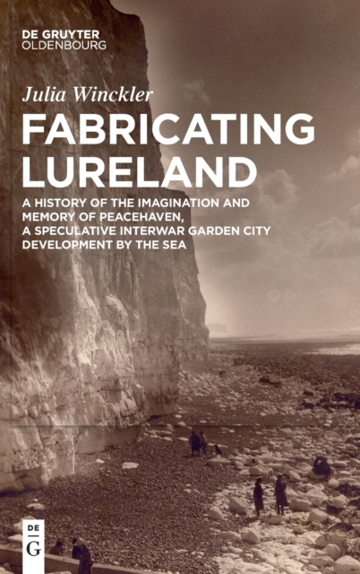Fabricating Lureland : A History of the Imagination and Memory of Peacehaven, a Speculative Interwar Garden City Development by the Sea, Hardback Book