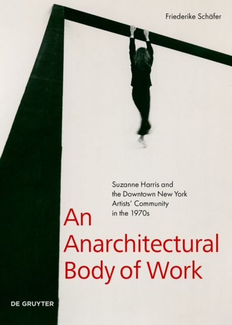 An Anarchitectural Body of Work : Suzanne Harris and the Downtown New York Artists’ Community in the 1970s, Paperback / softback Book