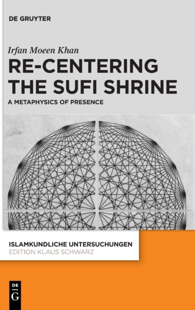 Re-centering the Sufi Shrine : A Metaphysics of Presence, Hardback Book