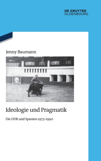 Ideologie Und Pragmatik : Die DDR Und Spanien 1973-1990, Hardback Book