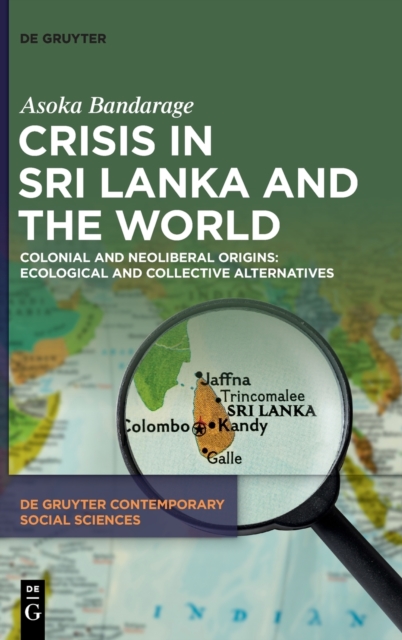 Crisis in Sri Lanka and the World : Colonial and Neoliberal Origins: Ecological and Collective Alternatives, Hardback Book