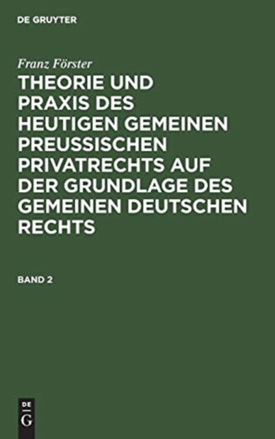 Franz F?rster: Theorie Und PRAXIS Des Heutigen Gemeinen Preu?ischen Privatrechts Auf Der Grundlage Des Gemeinen Deutschen Rechts. Band 2, Hardback Book