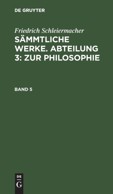 Friedrich Schleiermacher: S?mmtliche Werke. Abteilung 3: Zur Philosophie. Band 5, Hardback Book
