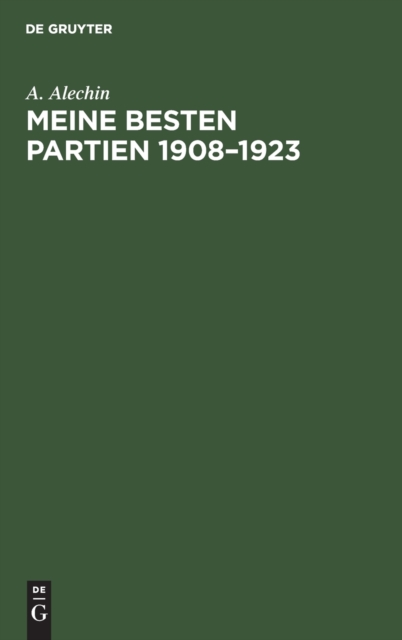 Meine Besten Partien 1908-1923 : Mit Einem Anhang: Aljechins Er?ffnungsbehandlung in Moderner Sicht, Hardback Book