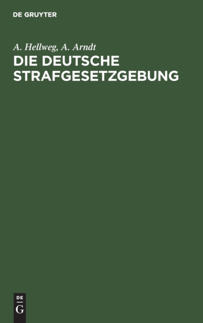 Die Deutsche Strafgesetzgebung : Eine Sammlung Aller Gegenw?rtig Geltenden Strafproze? Und Strafrecht Betreffenden Gesetze Des Deutschen Reich, Hardback Book