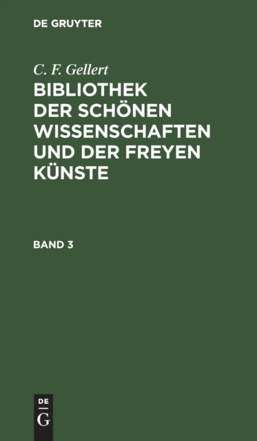C. F. Gellert: Bibliothek Der Sch?nen Wissenschaften Und Der Freyen K?nste. Band 3, Hardback Book