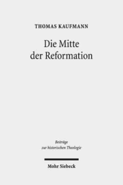 Die Mitte der Reformation : Eine Studie zu Buchdruck und Publizistik im deutschen Sprachgebiet, zu ihren Akteuren und deren Strategien, Inszenierungs- und Ausdrucksformen, Hardback Book