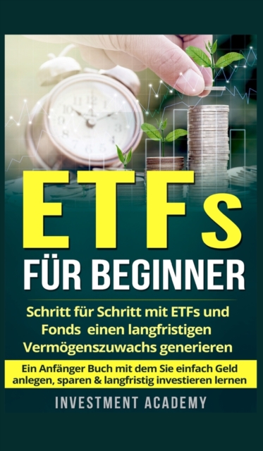 ETFs fur Beginner : Schritt fur Schritt mit ETF und Fonds einen langfristigen Vermoegenszuwachs generieren - Ein Anfanger Buch mit dem Sie einfach Geld anlegen, sparen & langfristig investieren lernen, Hardback Book