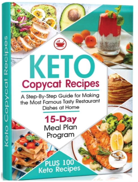Keto Copycat Recipes : A Step-By-Step Guide for Making the Most Famous Tasty Restaurant Dishes at Home. PLUS 100 Ket, Hardback Book