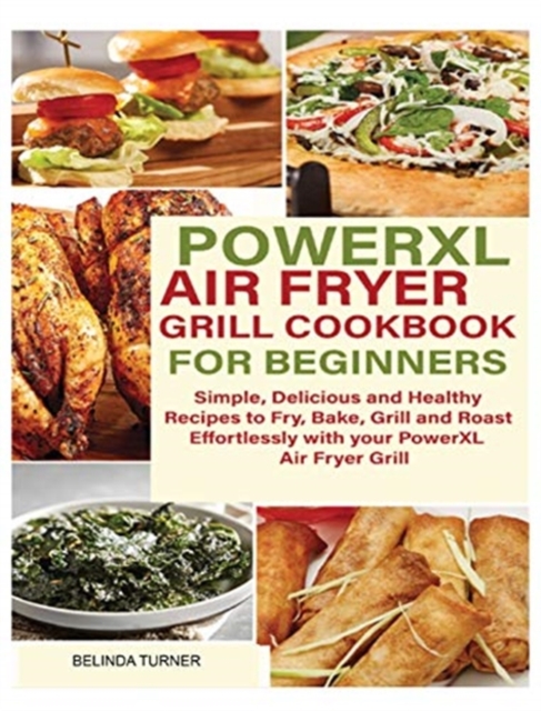 POWERXL Air Fryer Grill Cookbook for Beginners : Simple, Delicious and Healthy Recipes to Fry, Bake, Grill and Roast Effortlessly with your PowerXL Air Fryer Grill, Hardback Book