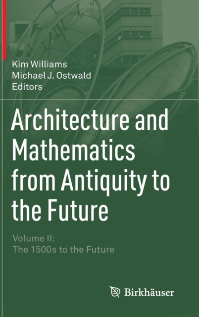 Architecture and Mathematics from Antiquity to the Future : Volume II: The 1500s to the Future, Hardback Book