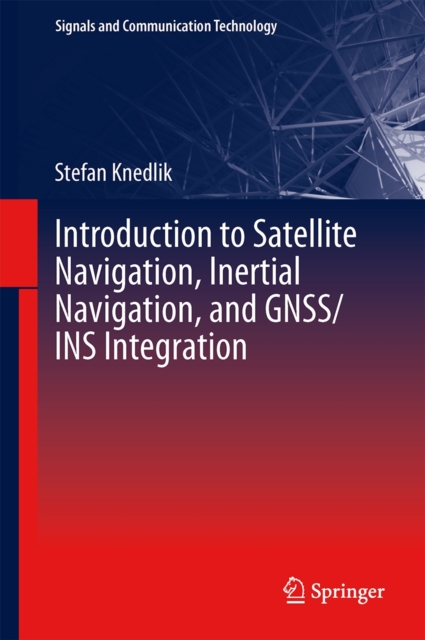 Introduction to Satellite Navigation, Inertial Navigation, and GNSS/INS Integration, Hardback Book