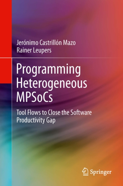 Programming Heterogeneous MPSoCs : Tool Flows to Close the Software Productivity Gap, PDF eBook