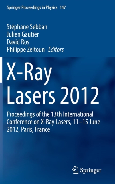 X-Ray Lasers 2012 : Proceedings of the 13th International Conference on X-Ray Lasers, 11-15 June 2012, Paris, France, Hardback Book