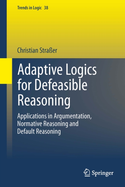 Adaptive Logics for Defeasible Reasoning : Applications in Argumentation, Normative Reasoning and Default Reasoning, PDF eBook