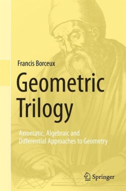 Geometric Trilogy : Axiomatic, Algebraic and Differential Approaches to Geometry, Hardback Book