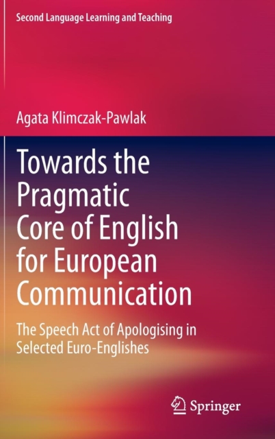 Towards the Pragmatic Core of English for European Communication : The Speech Act of Apologising in Selected Euro-Englishes, Hardback Book
