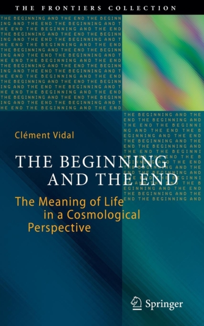 The Beginning and the End : The Meaning of Life in a Cosmological Perspective, Hardback Book
