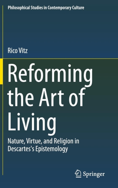 Reforming the Art of Living : Nature, Virtue, and Religion in Descartes's Epistemology, Hardback Book