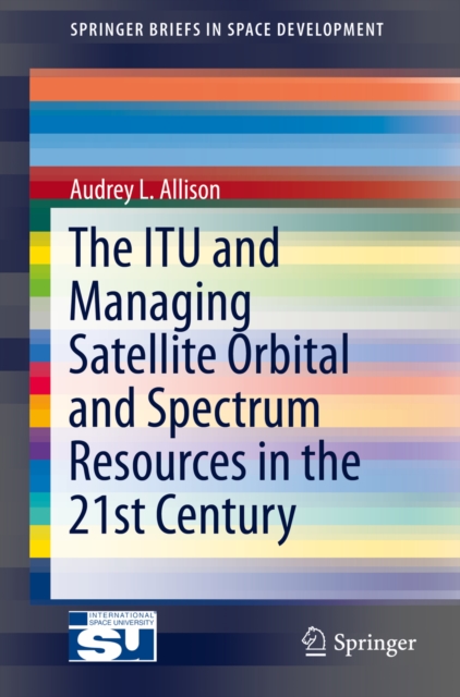 The ITU and Managing Satellite Orbital and Spectrum Resources in the 21st Century, PDF eBook